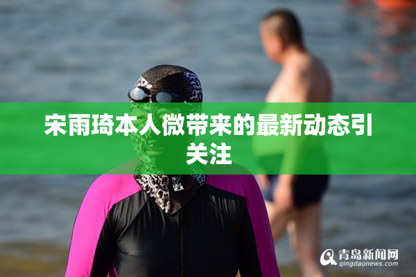 宋雨琦本人微带来的最新动态引关注
