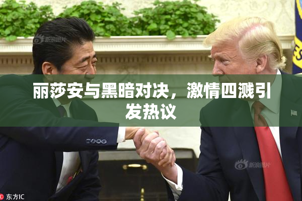 丽莎安与黑暗对决，激情四溅引发热议