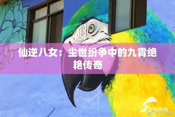 仙逆八女：尘世纷争中的九霄绝艳传奇
