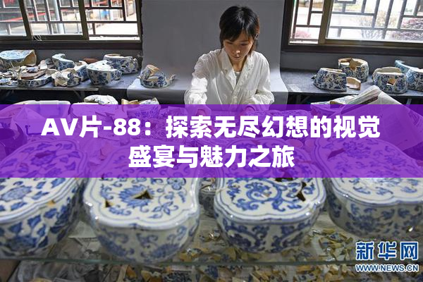 AV片-88：探索无尽幻想的视觉盛宴与魅力之旅