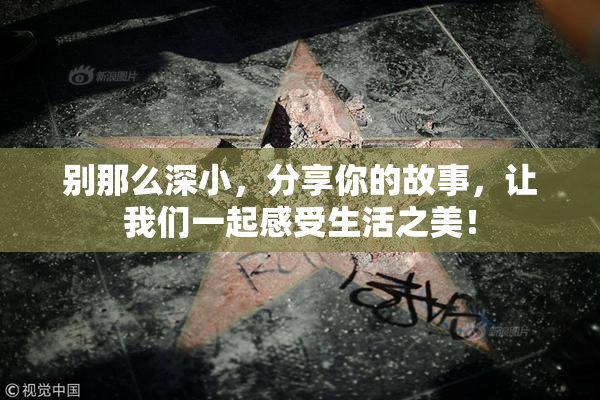 别那么深小，分享你的故事，让我们一起感受生活之美！