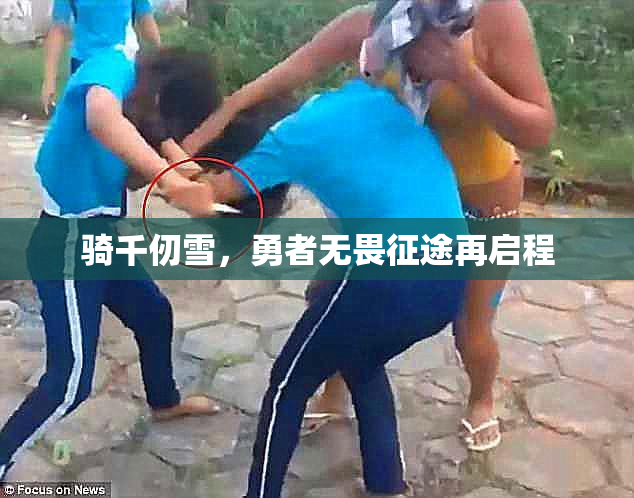 骑千仞雪，勇者无畏征途再启程