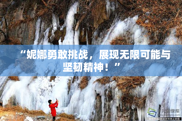 “妮娜勇敢挑战，展现无限可能与坚韧精神！”