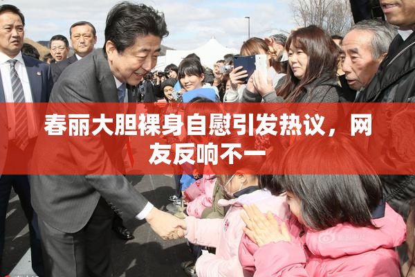 春丽大胆裸身自慰引发热议，网友反响不一