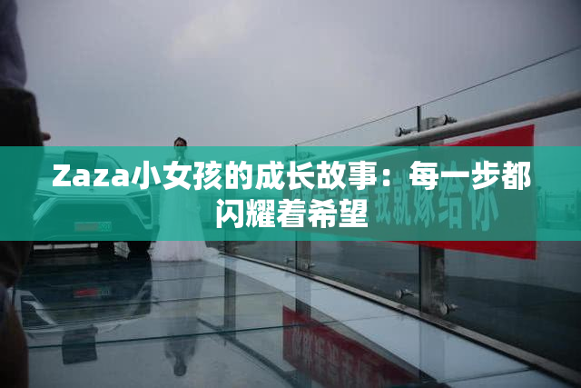 Zaza小女孩的成长故事：每一步都闪耀着希望