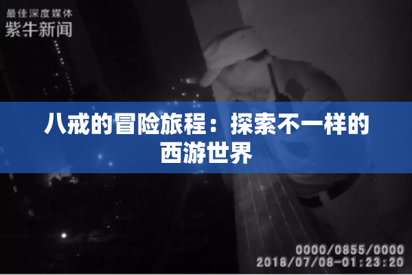 八戒的冒险旅程：探索不一样的西游世界