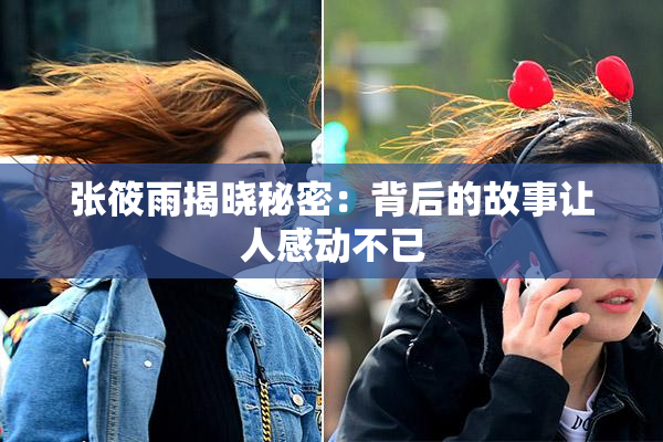 张筱雨揭晓秘密：背后的故事让人感动不已