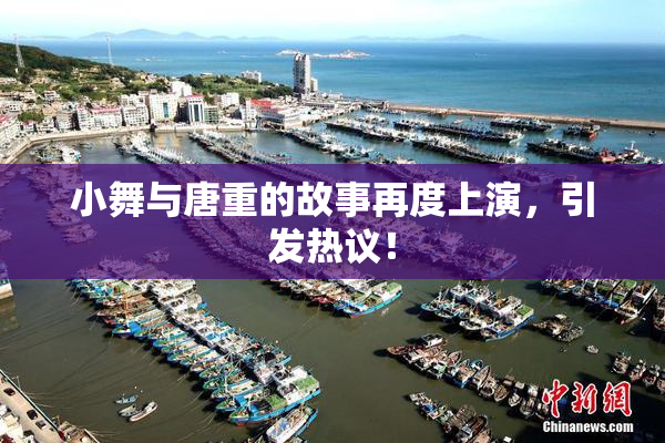 小舞与唐重的故事再度上演，引发热议！