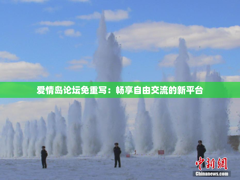 爱情岛论坛免重写：畅享自由交流的新平台