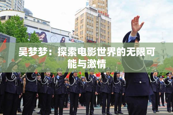 吴梦梦：探索电影世界的无限可能与激情