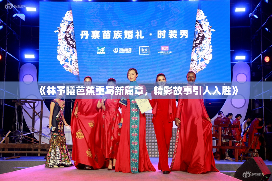 《林予曦芭蕉重写新篇章，精彩故事引人入胜》