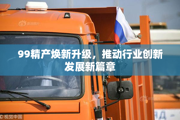 99精产焕新升级，推动行业创新发展新篇章