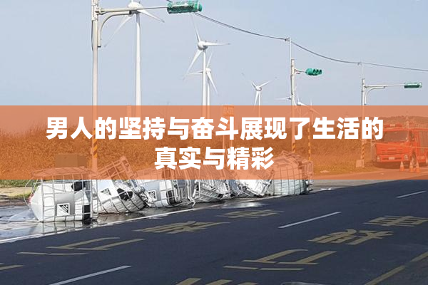 男人的坚持与奋斗展现了生活的真实与精彩