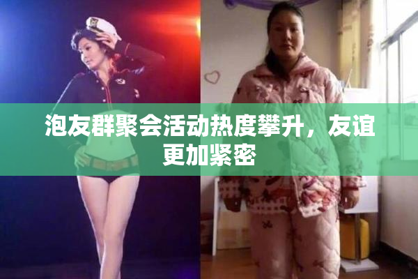 泡友群聚会活动热度攀升，友谊更加紧密
