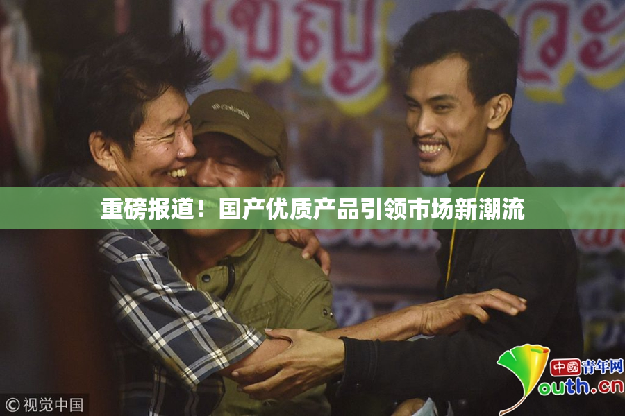 重磅报道！国产优质产品引领市场新潮流
