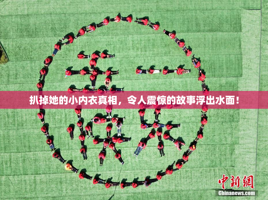 扒掉她的小内衣真相，令人震惊的故事浮出水面！