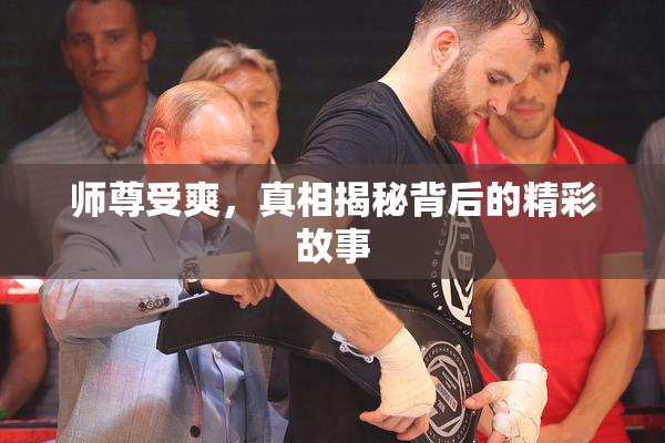 师尊受爽，真相揭秘背后的精彩故事