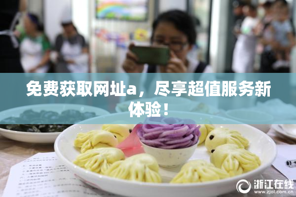 免费获取网址a，尽享超值服务新体验！