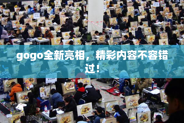 gogo全新亮相，精彩内容不容错过！