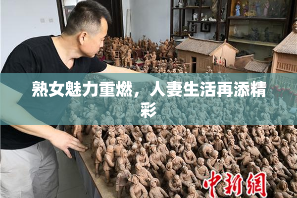 熟女魅力重燃，人妻生活再添精彩