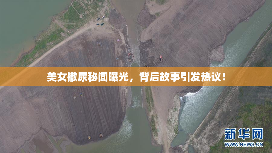 美女撒尿秘闻曝光，背后故事引发热议！
