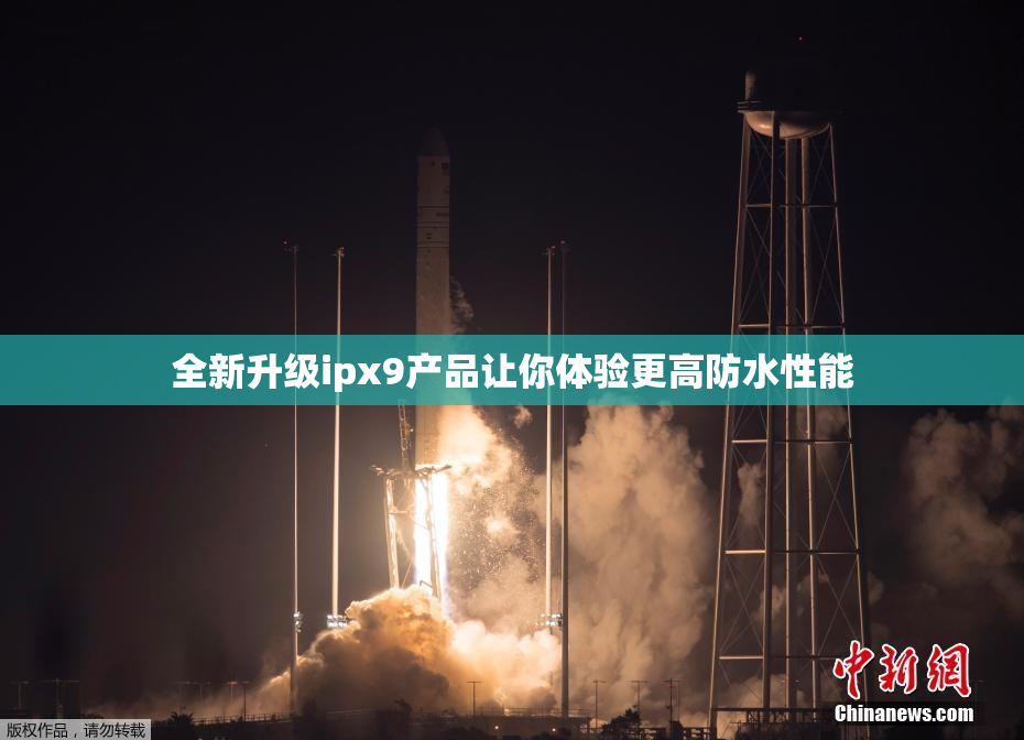 全新升级ipx9产品让你体验更高防水性能