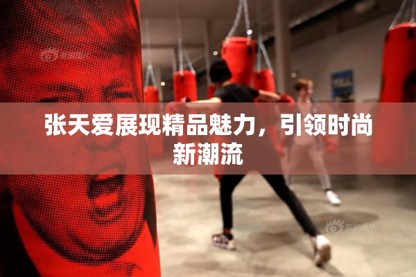 张天爱展现精品魅力，引领时尚新潮流