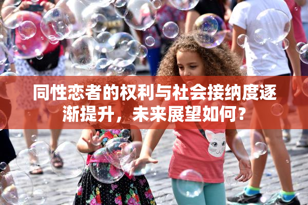 同性恋者的权利与社会接纳度逐渐提升，未来展望如何？