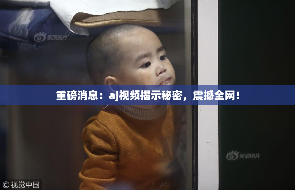 重磅消息：aj视频揭示秘密，震撼全网！