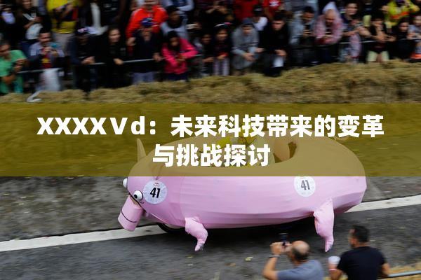 XXXXⅤd：未来科技带来的变革与挑战探讨