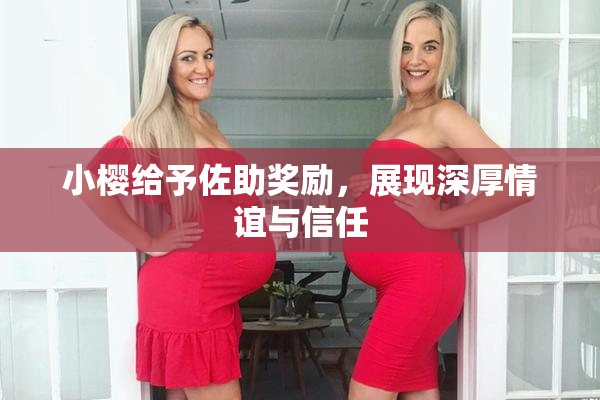 小樱给予佐助奖励，展现深厚情谊与信任