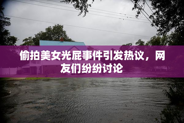偷拍美女光屁事件引发热议，网友们纷纷讨论