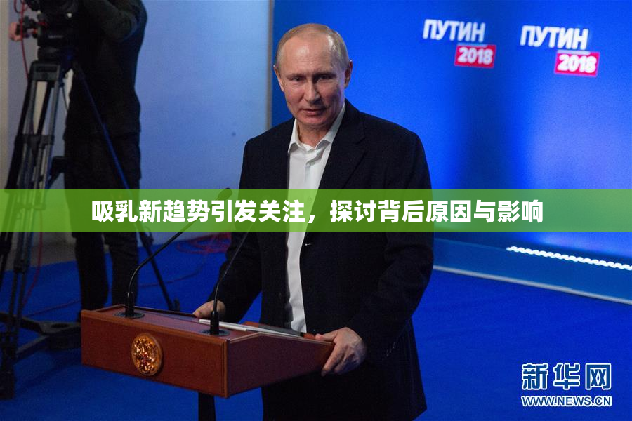 吸乳新趋势引发关注，探讨背后原因与影响