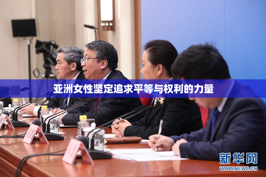 亚洲女性坚定追求平等与权利的力量
