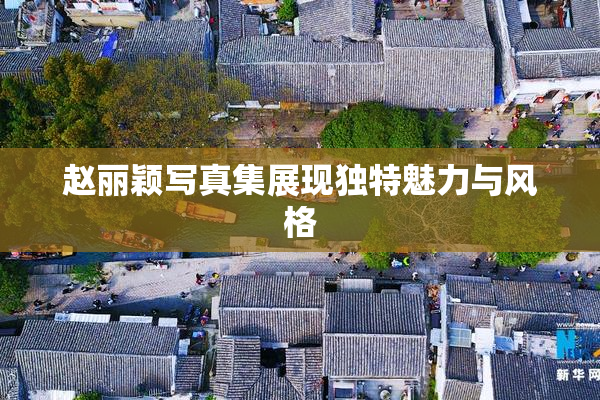 赵丽颖写真集展现独特魅力与风格