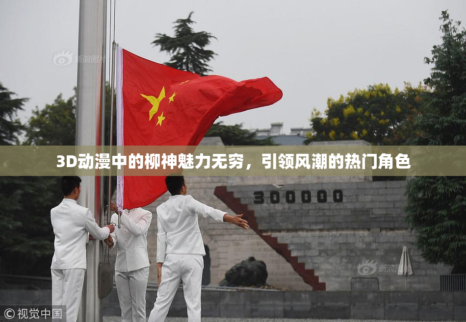 3D动漫中的柳神魅力无穷，引领风潮的热门角色