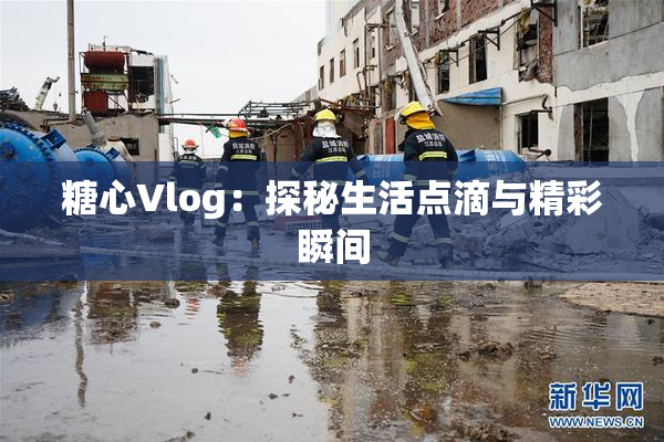 糖心Vlog：探秘生活点滴与精彩瞬间