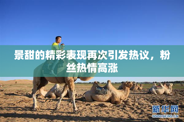 景甜的精彩表现再次引发热议，粉丝热情高涨