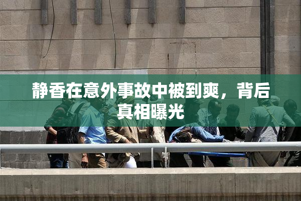 静香在意外事故中被到爽，背后真相曝光
