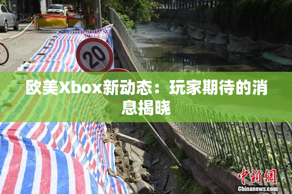 欧美Xbox新动态：玩家期待的消息揭晓
