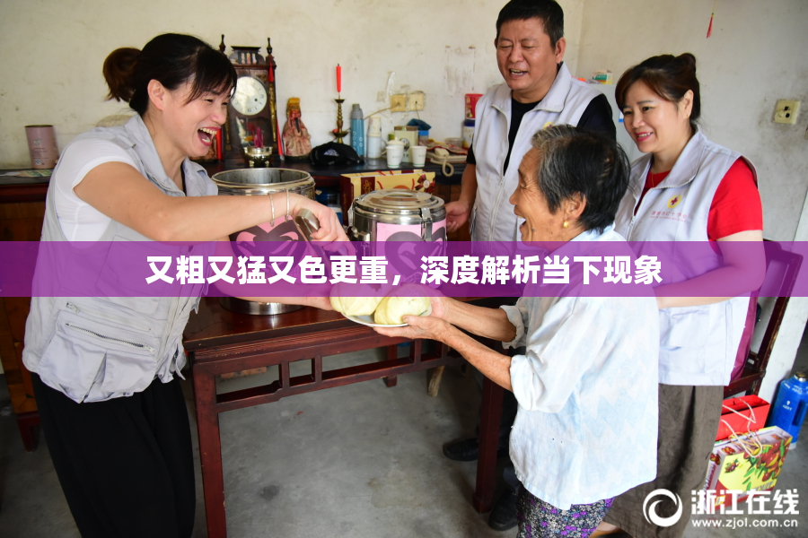 又粗又猛又色更重，深度解析当下现象