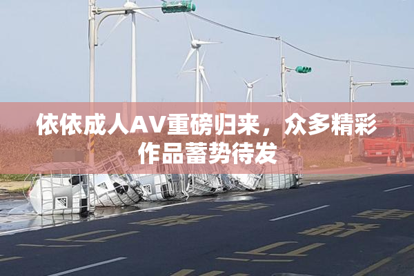 依依成人AV重磅归来，众多精彩作品蓄势待发