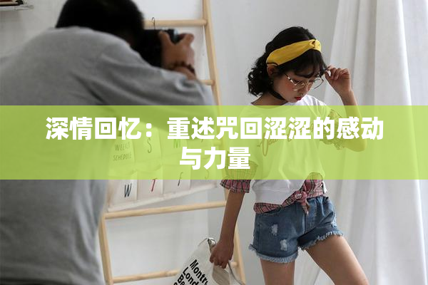 深情回忆：重述咒回涩涩的感动与力量