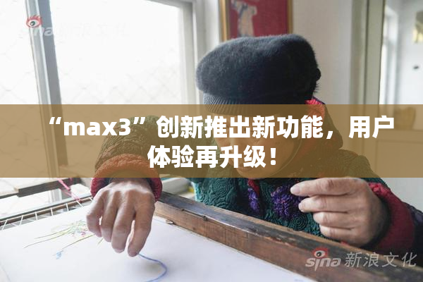 “max3”创新推出新功能，用户体验再升级！