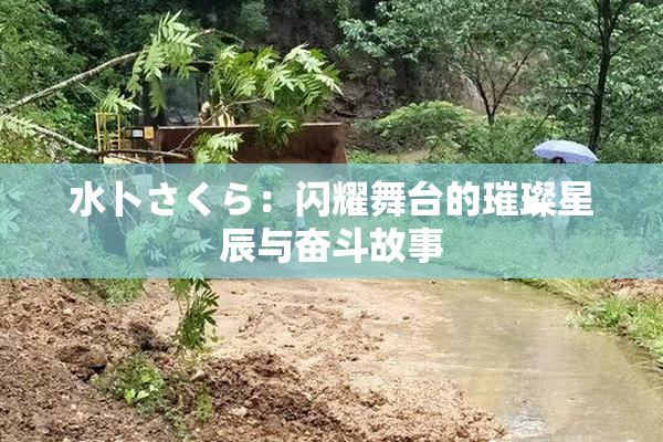 水卜さくら：闪耀舞台的璀璨星辰与奋斗故事