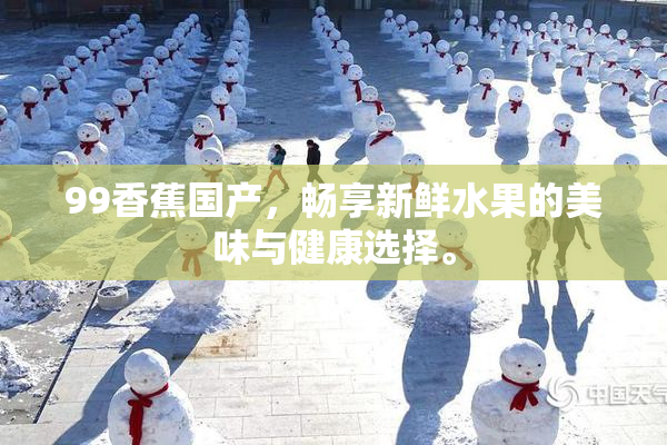 99香蕉国产，畅享新鲜水果的美味与健康选择。