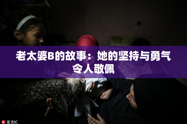 老太婆B的故事：她的坚持与勇气令人敬佩