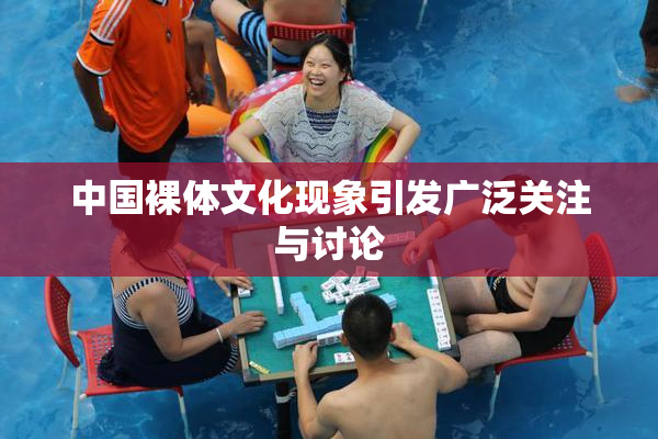 中国裸体文化现象引发广泛关注与讨论