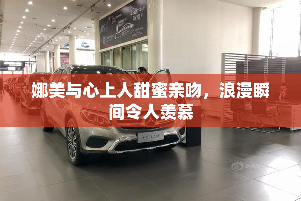 娜美与心上人甜蜜亲吻，浪漫瞬间令人羡慕