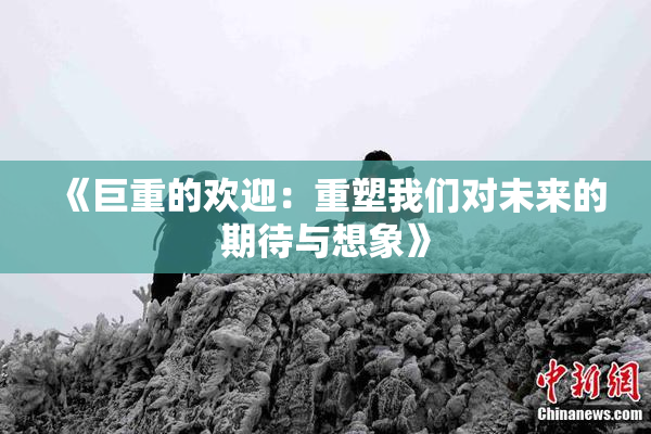 《巨重的欢迎：重塑我们对未来的期待与想象》